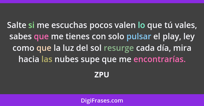 Salte si me escuchas pocos valen lo que tú vales, sabes que me tienes con solo pulsar el play, ley como que la luz del sol resurge cada día, mir... - ZPU