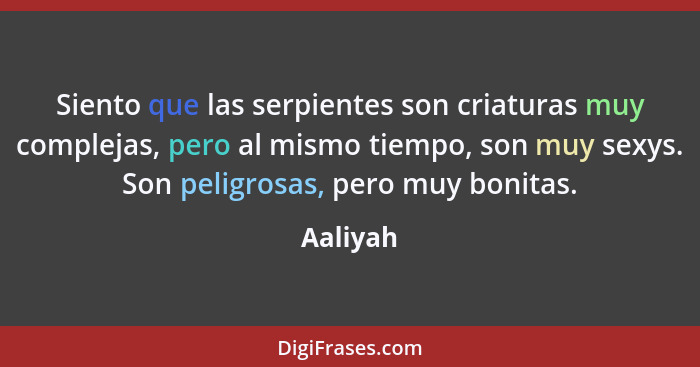 Siento que las serpientes son criaturas muy complejas, pero al mismo tiempo, son muy sexys. Son peligrosas, pero muy bonitas.... - Aaliyah