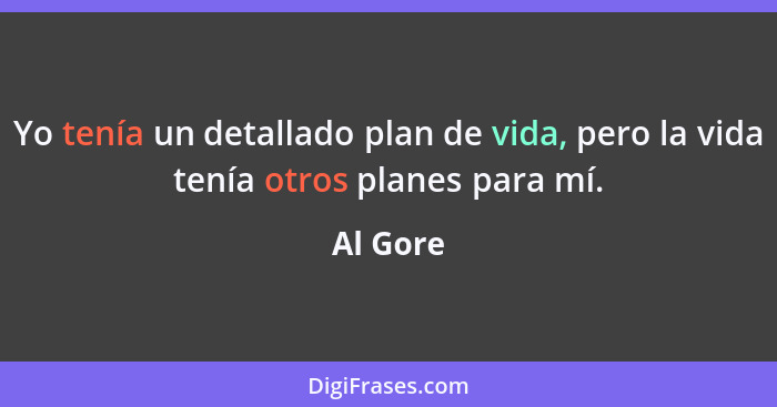 Yo tenía un detallado plan de vida, pero la vida tenía otros planes para mí.... - Al Gore