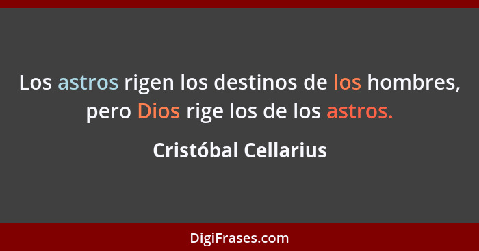 Los astros rigen los destinos de los hombres, pero Dios rige los de los astros.... - Cristóbal Cellarius