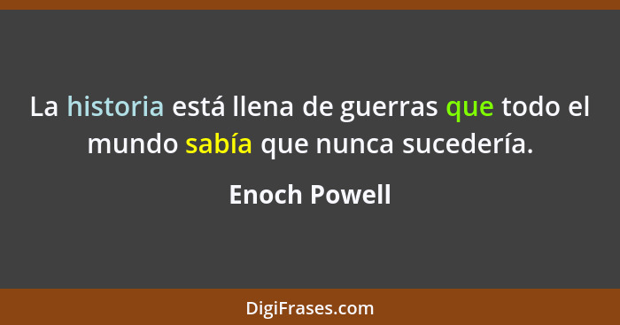 La historia está llena de guerras que todo el mundo sabía que nunca sucedería.... - Enoch Powell