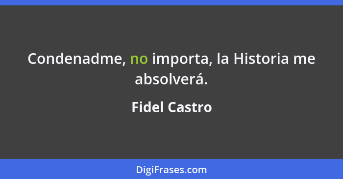 Condenadme, no importa, la Historia me absolverá.... - Fidel Castro