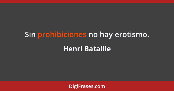 Sin prohibiciones no hay erotismo.... - Henri Bataille