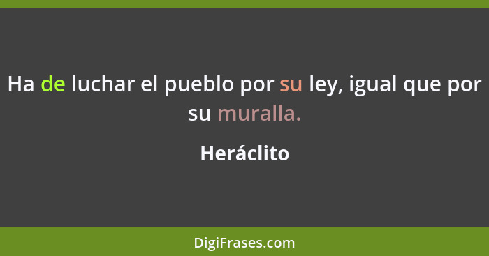 Ha de luchar el pueblo por su ley, igual que por su muralla.... - Heráclito