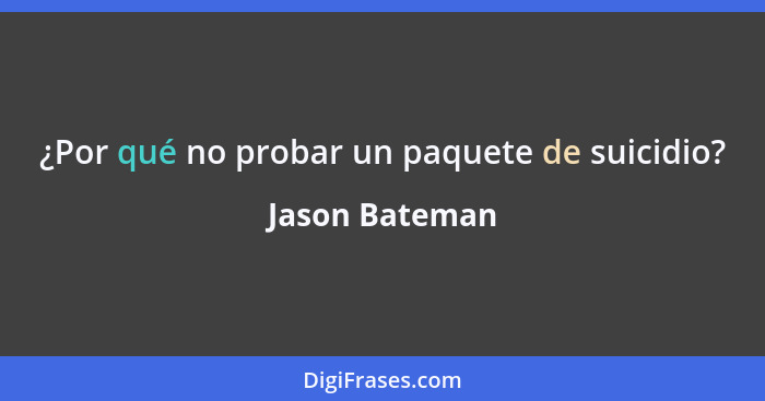 ¿Por qué no probar un paquete de suicidio?... - Jason Bateman