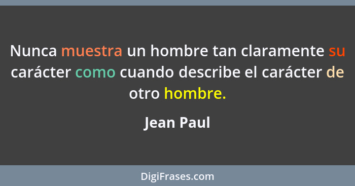Nunca muestra un hombre tan claramente su carácter como cuando describe el carácter de otro hombre.... - Jean Paul