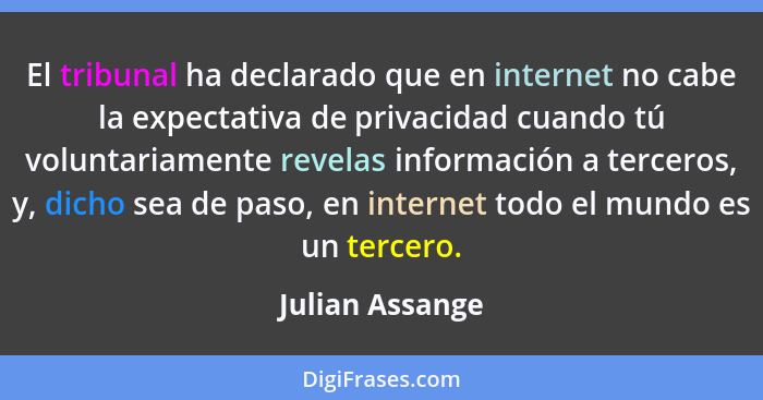El tribunal ha declarado que en internet no cabe la expectativa de privacidad cuando tú voluntariamente revelas información a tercero... - Julian Assange