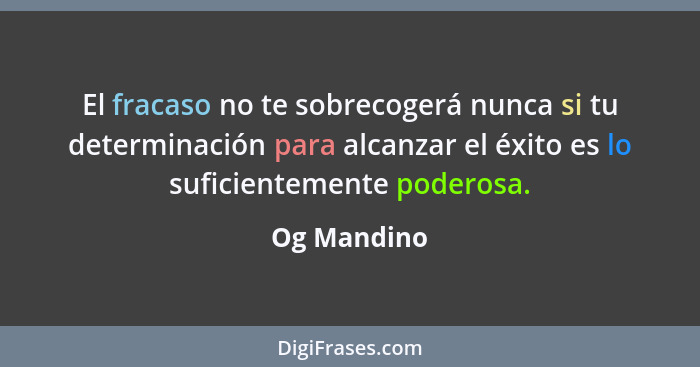 El fracaso no te sobrecogerá nunca si tu determinación para alcanzar el éxito es lo suficientemente poderosa.... - Og Mandino