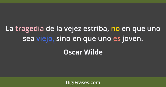 La tragedia de la vejez estriba, no en que uno sea viejo, sino en que uno es joven.... - Oscar Wilde