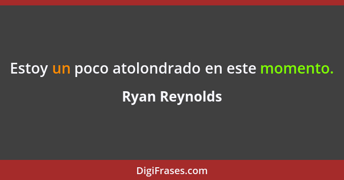 Estoy un poco atolondrado en este momento.... - Ryan Reynolds