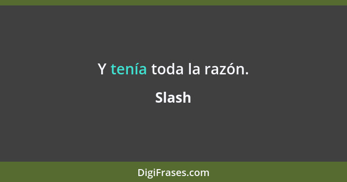 Y tenía toda la razón.... - Slash