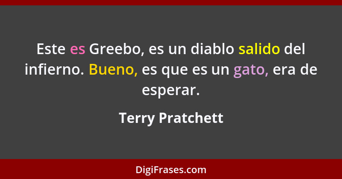 Este es Greebo, es un diablo salido del infierno. Bueno, es que es un gato, era de esperar.... - Terry Pratchett