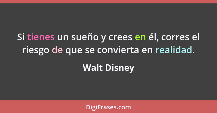 Si tienes un sueño y crees en él, corres el riesgo de que se convierta en realidad.... - Walt Disney