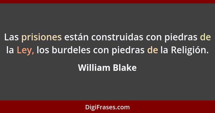 Las prisiones están construidas con piedras de la Ley, los burdeles con piedras de la Religión.... - William Blake