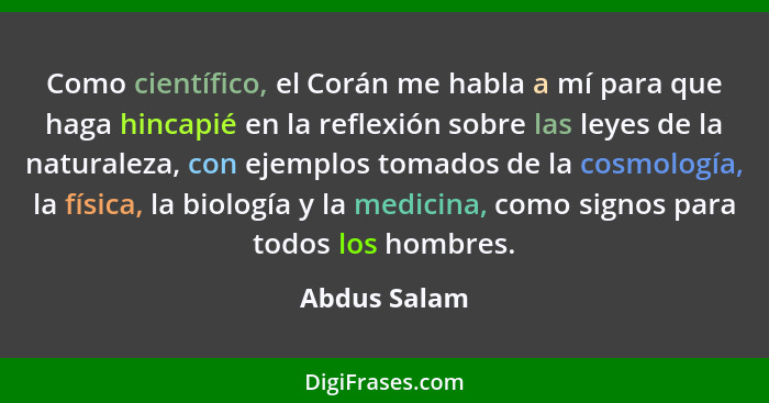 Como científico, el Corán me habla a mí para que haga hincapié en la reflexión sobre las leyes de la naturaleza, con ejemplos tomados de... - Abdus Salam