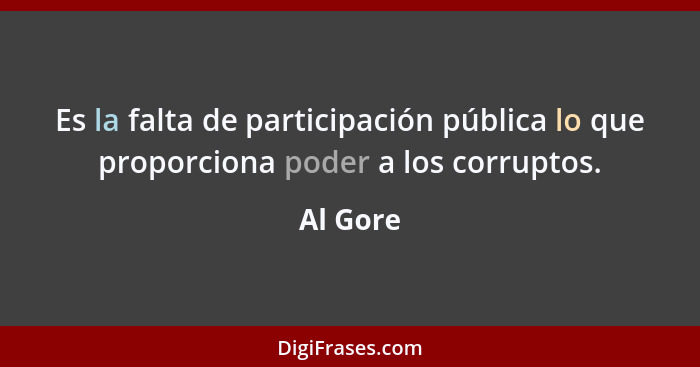 Es la falta de participación pública lo que proporciona poder a los corruptos.... - Al Gore
