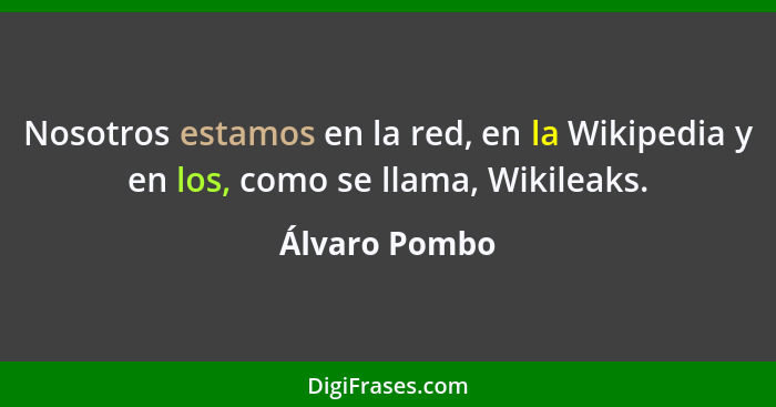 Nosotros estamos en la red, en la Wikipedia y en los, como se llama, Wikileaks.... - Álvaro Pombo