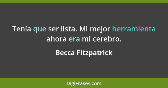 Tenía que ser lista. Mi mejor herramienta ahora era mi cerebro.... - Becca Fitzpatrick