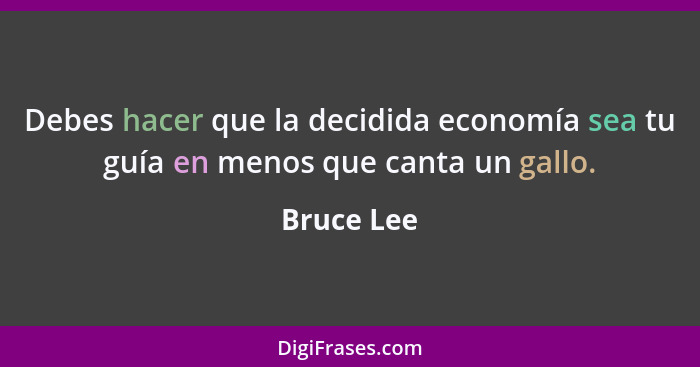 Debes hacer que la decidida economía sea tu guía en menos que canta un gallo.... - Bruce Lee