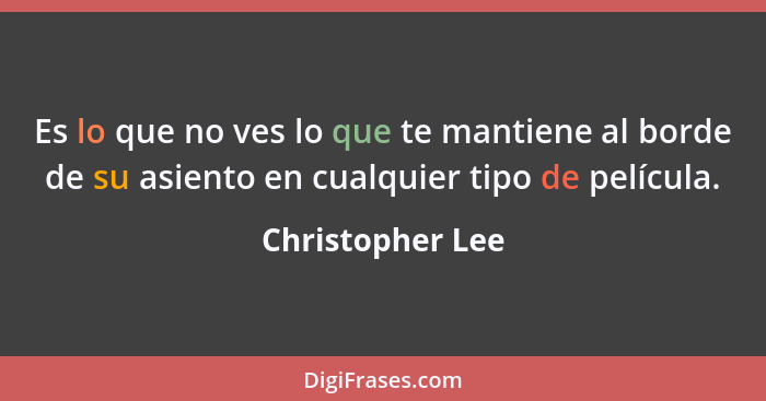 Es lo que no ves lo que te mantiene al borde de su asiento en cualquier tipo de película.... - Christopher Lee