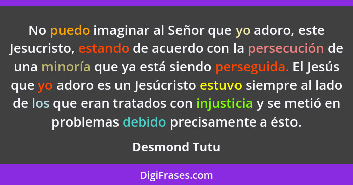 No puedo imaginar al Señor que yo adoro, este Jesucristo, estando de acuerdo con la persecución de una minoría que ya está siendo perse... - Desmond Tutu