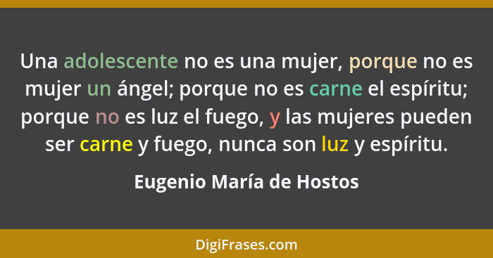 Una adolescente no es una mujer, porque no es mujer un ángel; porque no es carne el espíritu; porque no es luz el fuego, y l... - Eugenio María de Hostos