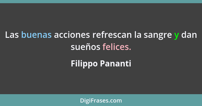 Las buenas acciones refrescan la sangre y dan sueños felices.... - Filippo Pananti