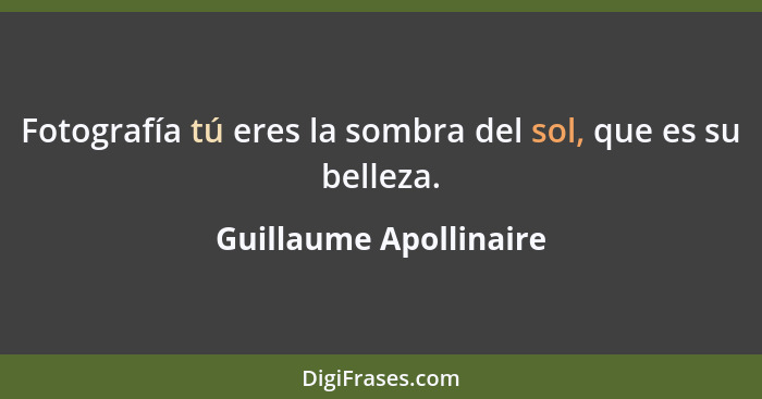 Fotografía tú eres la sombra del sol, que es su belleza.... - Guillaume Apollinaire