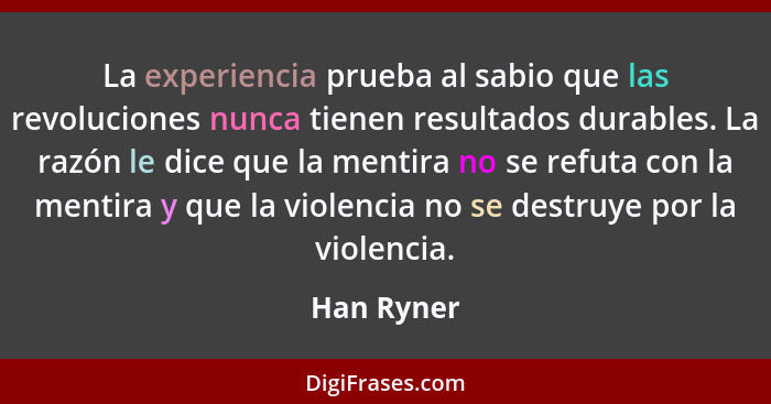 La experiencia prueba al sabio que las revoluciones nunca tienen resultados durables. La razón le dice que la mentira no se refuta con la... - Han Ryner