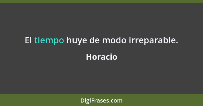 El tiempo huye de modo irreparable.... - Horacio