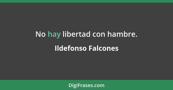 No hay libertad con hambre.... - Ildefonso Falcones