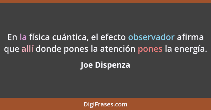 En la física cuántica, el efecto observador afirma que allí donde pones la atención pones la energía.... - Joe Dispenza