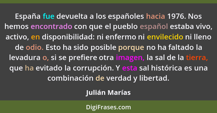 España fue devuelta a los españoles hacia 1976. Nos hemos encontrado con que el pueblo español estaba vivo, activo, en disponibilidad:... - Julián Marías