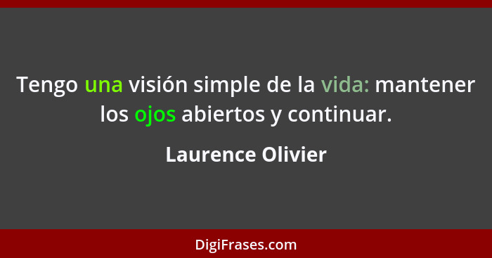 Tengo una visión simple de la vida: mantener los ojos abiertos y continuar.... - Laurence Olivier