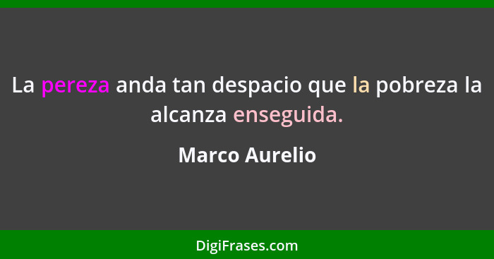 La pereza anda tan despacio que la pobreza la alcanza enseguida.... - Marco Aurelio