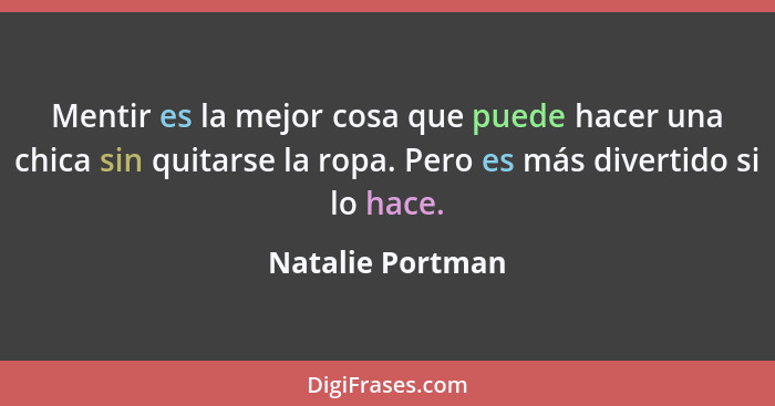 Mentir es la mejor cosa que puede hacer una chica sin quitarse la ropa. Pero es más divertido si lo hace.... - Natalie Portman