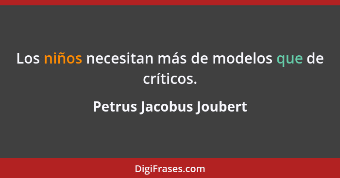 Los niños necesitan más de modelos que de críticos.... - Petrus Jacobus Joubert