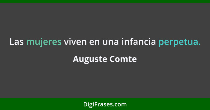 Las mujeres viven en una infancia perpetua.... - Auguste Comte