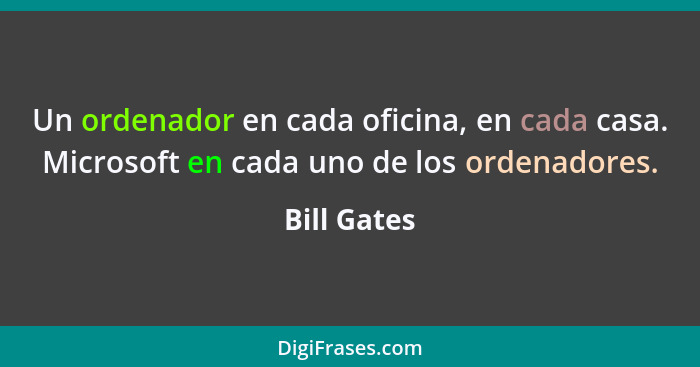 Un ordenador en cada oficina, en cada casa. Microsoft en cada uno de los ordenadores.... - Bill Gates