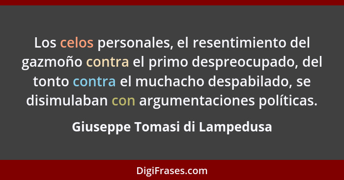 Los celos personales, el resentimiento del gazmoño contra el primo despreocupado, del tonto contra el muchacho despabil... - Giuseppe Tomasi di Lampedusa