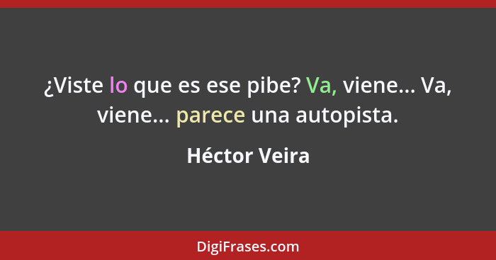 ¿Viste lo que es ese pibe? Va, viene... Va, viene... parece una autopista.... - Héctor Veira