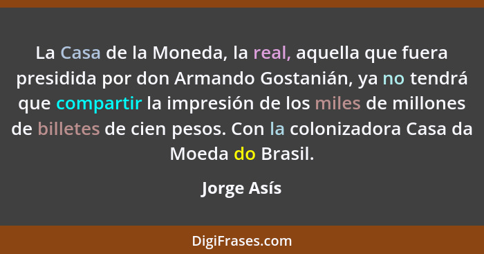 La Casa de la Moneda, la real, aquella que fuera presidida por don Armando Gostanián, ya no tendrá que compartir la impresión de los mile... - Jorge Asís