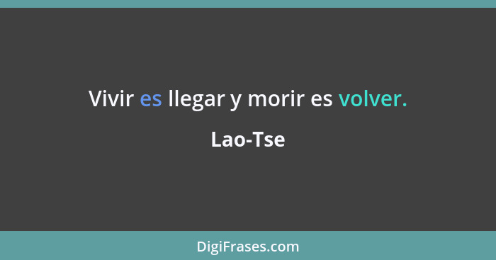 Vivir es llegar y morir es volver.... - Lao-Tse