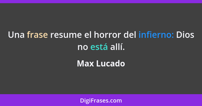 Una frase resume el horror del infierno: Dios no está allí.... - Max Lucado