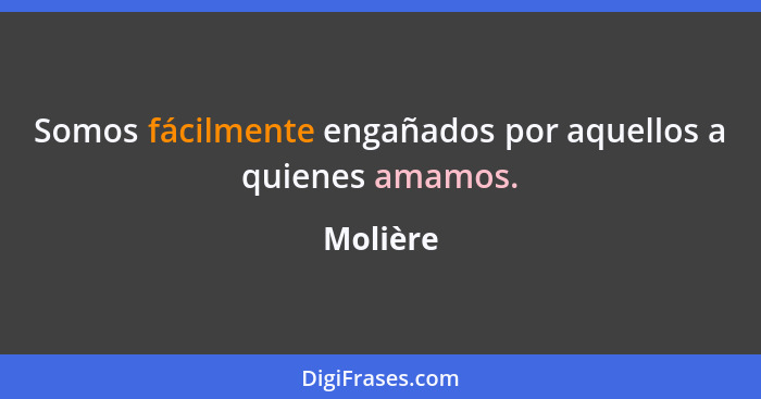 Somos fácilmente engañados por aquellos a quienes amamos.... - Molière