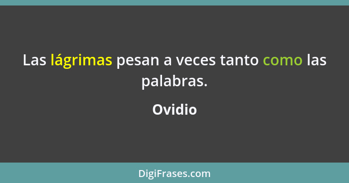 Las lágrimas pesan a veces tanto como las palabras.... - Ovidio