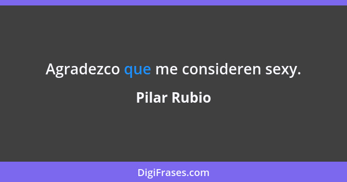 Agradezco que me consideren sexy.... - Pilar Rubio