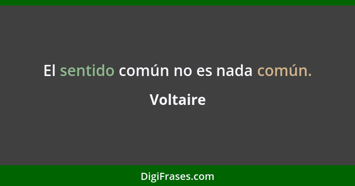 El sentido común no es nada común.... - Voltaire