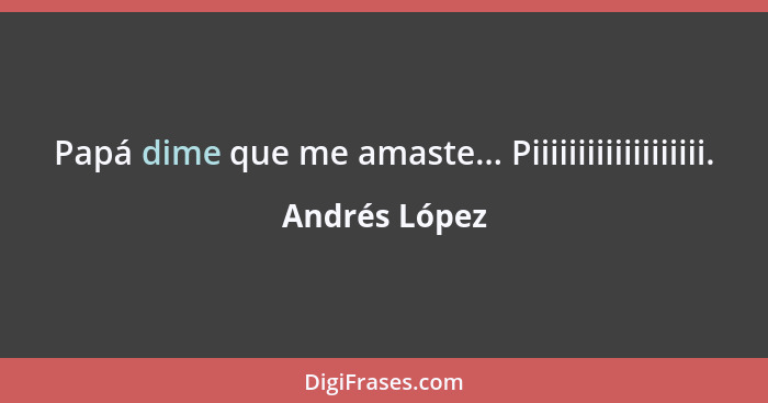 Papá dime que me amaste... Piiiiiiiiiiiiiiiiiii.... - Andrés López