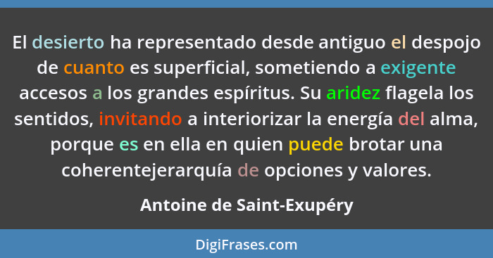 El desierto ha representado desde antiguo el despojo de cuanto es superficial, sometiendo a exigente accesos a los grandes... - Antoine de Saint-Exupéry